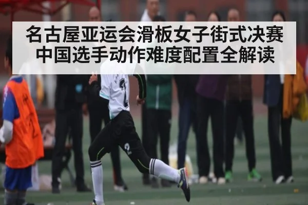 名古屋亚运会滑板女子街式决赛中国选手动作难度配置全解读