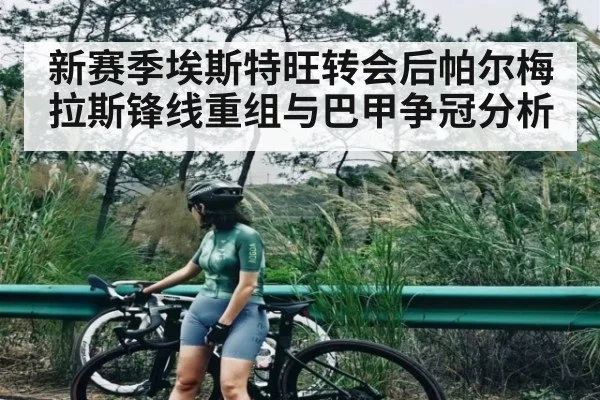 新赛季埃斯特旺转会后帕尔梅拉斯锋线重组与巴甲争冠分析