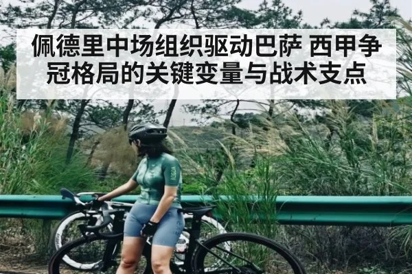 佩德里中场组织驱动巴萨 西甲争冠格局的关键变量与战术支点