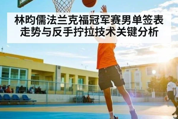 林昀儒法兰克福冠军赛男单签表走势与反手拧拉技术关键分析